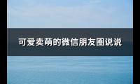 可爱卖萌的微信朋友圈说说(优选74句)【图】