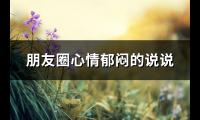 朋友圈心情郁闷的说说(优选75句)【图】