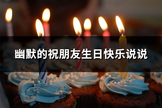 幽默的祝朋友生日快乐说说(优选66句)