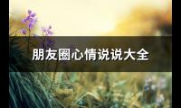 朋友圈心情说说大全(实用68句)【图】