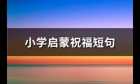 小学启蒙祝福短句(推荐56句)【图】