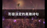 形容淡定的高雅诗句(精选74句)【图】