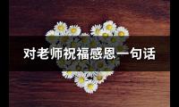 对老师祝福感恩一句话(共74句)【图】