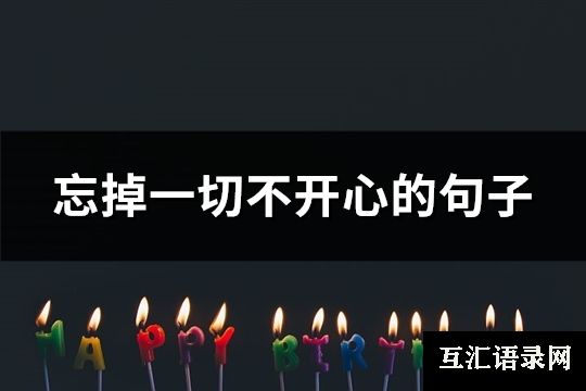 忘掉一切不开心的句子(共83句)