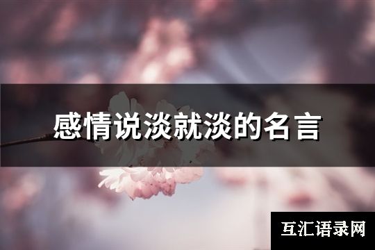 感情说淡就淡的名言(汇总97句)