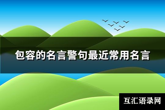 包容的名言警句最近常用名言(实用106句)