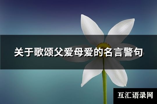 关于歌颂父爱母爱的名言警句(热门64句)