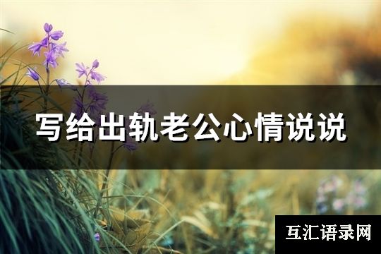 写给出轨老公心情说说(推荐90句)