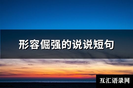 形容倔强的说说短句(推荐41句)