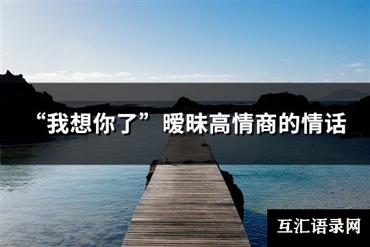 “我想你了”暧昧高情商的情话(精选29句)