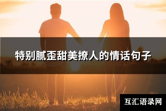 特别腻歪甜美撩人的情话句子(优选21句)