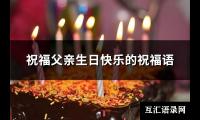 祝福父亲生日快乐的祝福语(精选63句)