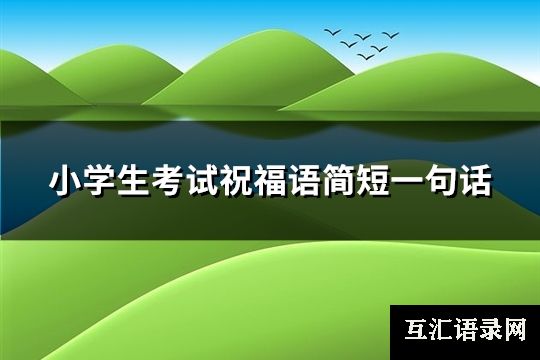 小学生考试祝福语简短一句话(72句)