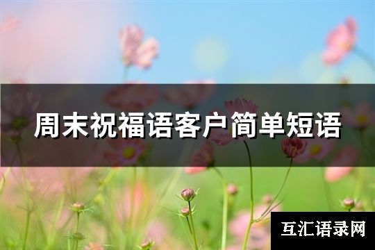 周末祝福语客户简单短语(推荐67句)