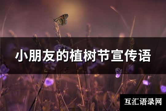 小朋友的植树节宣传语(汇总74句)