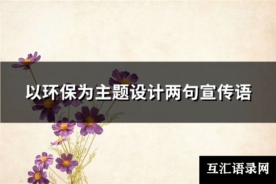 以环保为主题设计两句宣传语(通用58句)