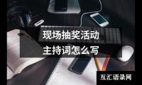 关于现场抽奖活动主持词怎么写（精选19篇）