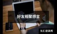 关于好友相聚感言（精选13篇）