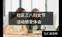 关于社区三八妇女节活动感受体会（精选7篇）