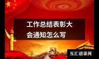 关于工作总结表彰大会通知怎么写（精选15篇）