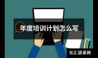关于年度培训计划怎么写（锦集15篇）