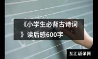 关于《小学生必背古诗词》读后感600字（精选14篇）