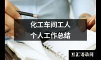 关于化工车间工人个人工作总结（精选13篇）
