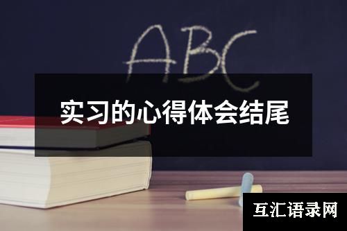 实习的心得体会结尾