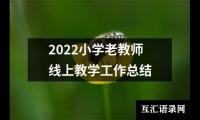 关于2022小学老教师线上教学工作总结（精选13篇）
