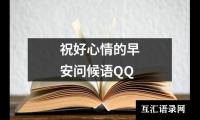 关于祝好心情的早安问候语QQ（精选13篇）