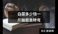 关于白菜多少钱一斤脑筋急转弯（共8篇）