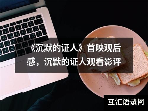 《沉默的证人》首映观后感，沉默的证人观看影评