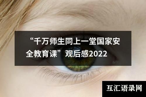 “千万师生同上一堂国家安全教育课”观后感2022