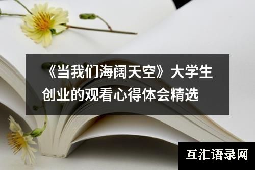 《当我们海阔天空》大学生创业的观看心得体会精选