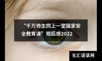 关于“千万师生同上一堂国家安全教育课”观后感2022（集锦12篇）