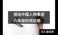 关于感动中国人物事迹六年级的观后感（精选12篇）