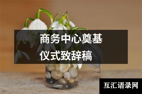 商务中心奠基仪式致辞稿