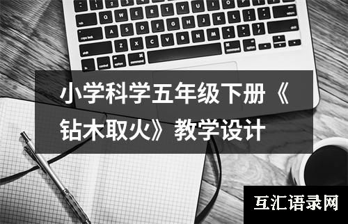 小学科学五年级下册《钻木取火》教学设计