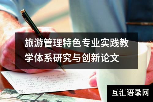 旅游管理特色专业实践教学体系研究与创新论文