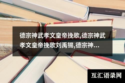 德宗神武孝文皇帝挽歌,德宗神武孝文皇帝挽歌刘禹锡,德宗神武孝文皇帝挽歌的