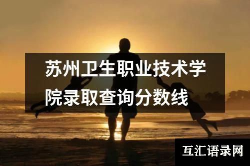 苏州卫生职业技术学院录取查询分数线