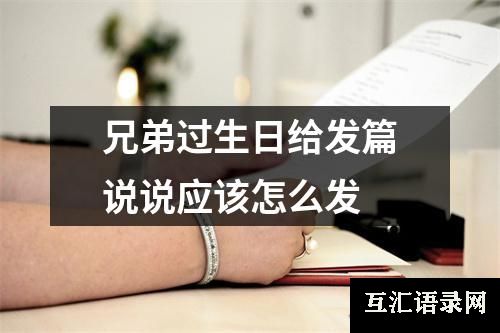 兄弟过生日给发篇说说应该怎么发