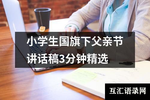 小学生国旗下父亲节讲话稿3分钟精选