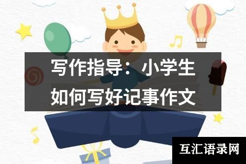 写作指导：小学生如何写好记事作文