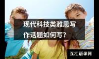 现代科技类雅思写作话题如何写？