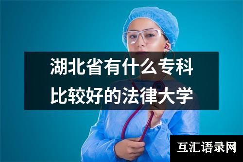 湖北省有什么专科比较好的法律大学