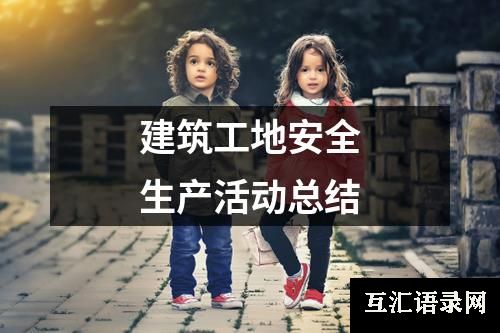 建筑工地安全生产活动总结