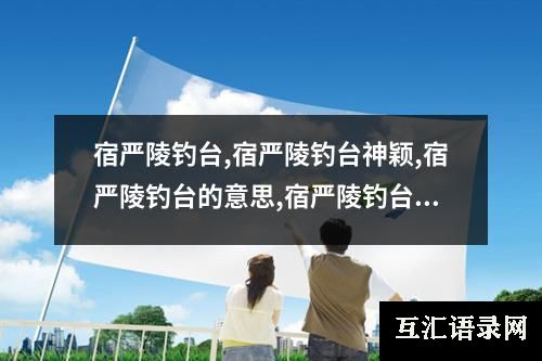宿严陵钓台,宿严陵钓台神颖,宿严陵钓台的意思,宿严陵钓台赏析