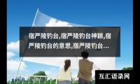 宿严陵钓台,宿严陵钓台神颖,宿严陵钓台的意思,宿严陵钓台赏析