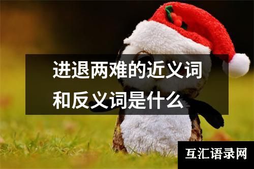 进退两难的近义词和反义词是什么
